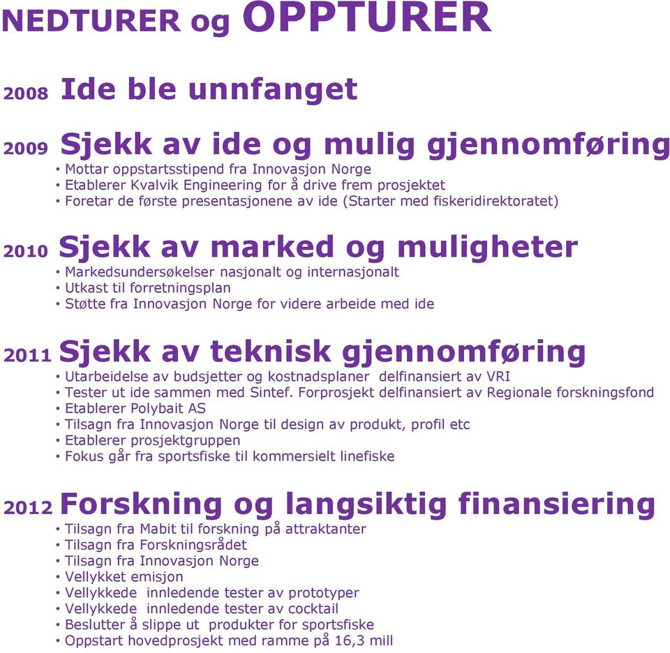 Norge for videre arbeide med ide 2011 Sjekk av teknisk gjennomføring Utarbeidelse av budsjetter og kostnadsplaner delfinansiert av VRI Tester ut ide sammen med Sintef.