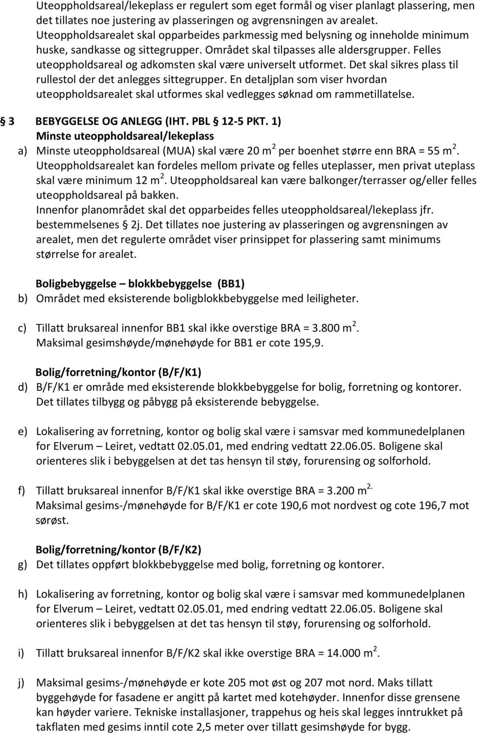 Felles uteoppholdsareal og adkomsten skal være universelt utformet. Det skal sikres plass til rullestol der det anlegges sittegrupper.