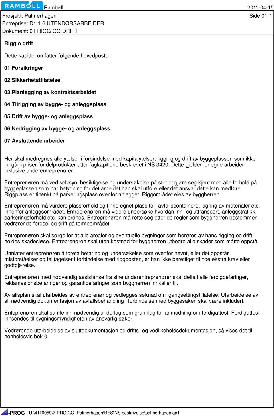 kapitalytelser, rigging og drift av byggeplassen som ikke inngår i priser for delprodukter etter fagkapitlene beskrevet i NS 3420. Dette gjelder for egne arbeider inklusive underentreprenører.