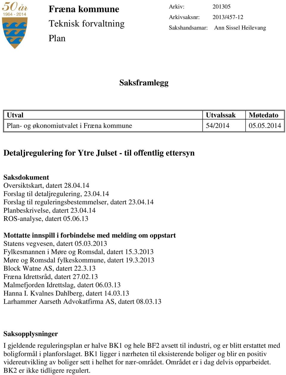 04.14 Planbeskrivelse, datert 23.04.14 ROS-analyse, datert 05.06.13 Mottatte innspill i forbindelse med melding om oppstart Statens vegvesen, datert 05.03.