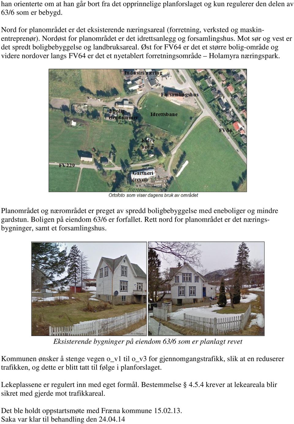 Mot sør og vest er det spredt boligbebyggelse og landbruksareal. Øst for FV64 er det et større bolig-område og videre nordover langs FV64 er det et nyetablert forretningsområde Holamyra næringspark.