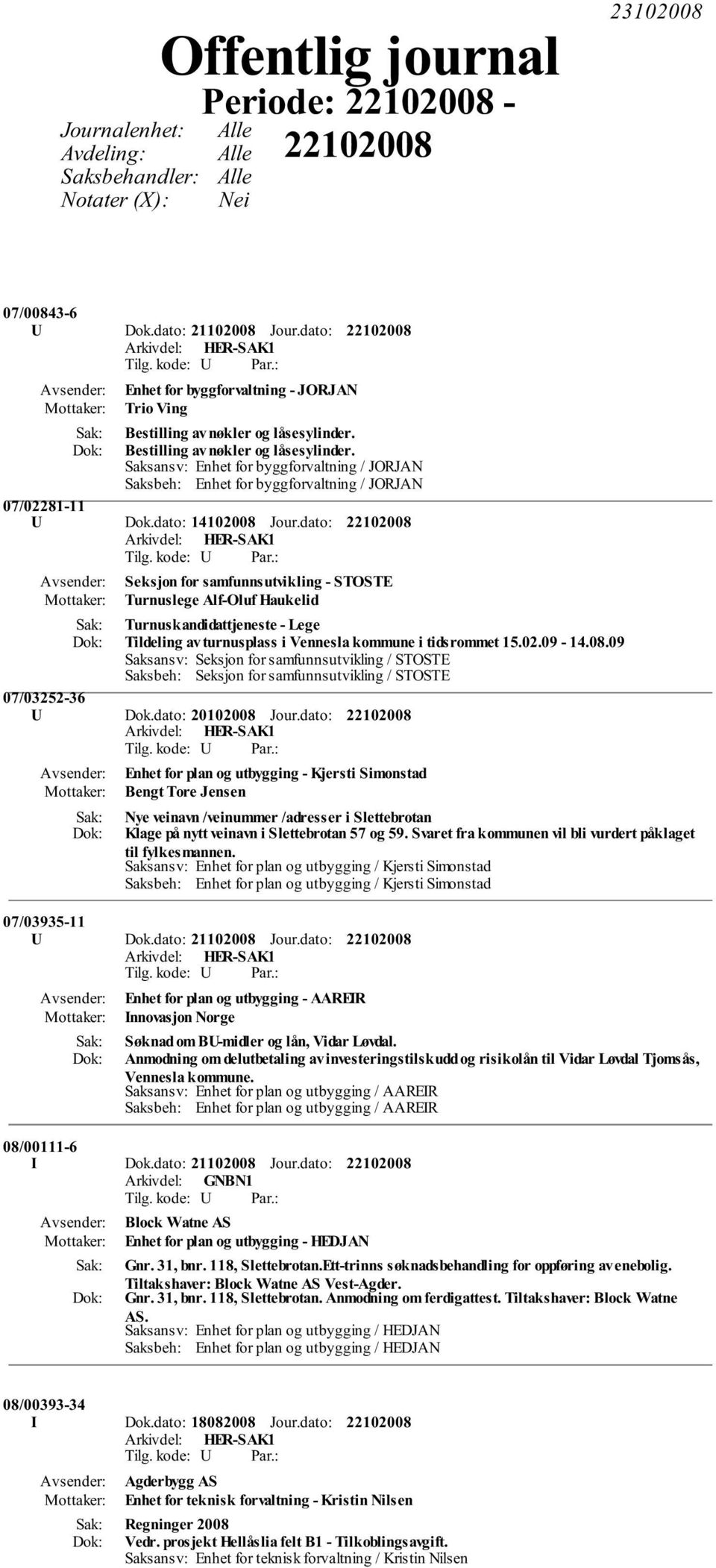 dato: 14102008 Jour.dato: Seksjon for samfunnsutvikling - STOSTE Turnuslege Alf-Oluf Haukelid Turnuskandidattjeneste - Lege Tildeling av turnusplass i Vennesla kommune i tidsrommet 15.02.09-14.08.09 Saksansv: Seksjon for samfunnsutvikling / STOSTE Saksbeh: Seksjon for samfunnsutvikling / STOSTE 07/03252-36 U Dok.