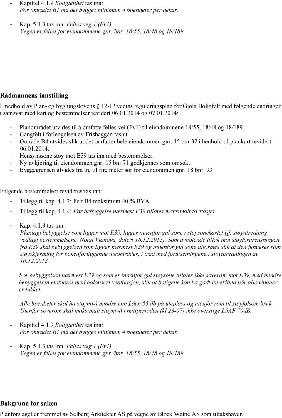 bestemmelser revidert 06.01.2014 og 07.01.2014: fra E39 skal bebyggelsen som ligger nærmest E39 og innenfor gul sone utformes slik at den fungerer som 16.12.2013.