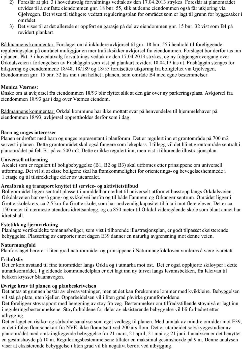 3) Det vises til at det allerede er oppført en garasje på del av eiendommen gnr. 15 bnr. 32 vist som B4 på revidert plankart. Rådmannens kommentar: Forslaget om å inkludere avkjørsel til gnr. 18 bnr.