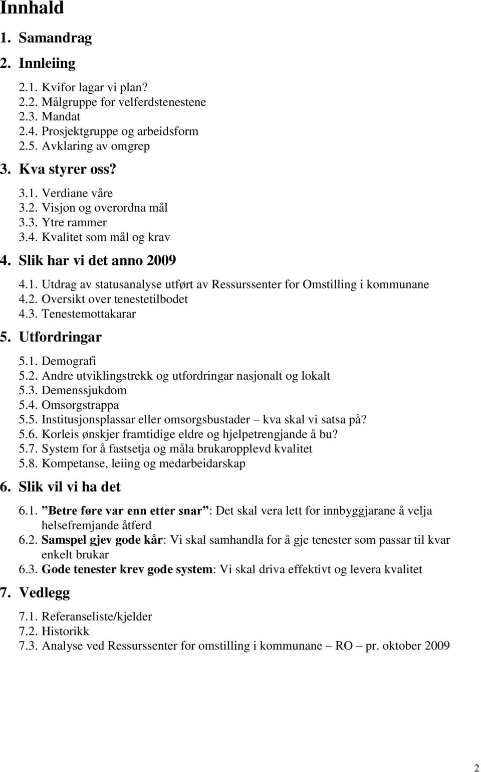 3. Tenestemottakarar 5. Utfordringar 5.1. Demografi 5.2. Andre utviklingstrekk og utfordringar nasjonalt og lokalt 5.3. Demenssjukdom 5.4. Omsorgstrappa 5.5. Institusjonsplassar eller omsorgsbustader kva skal vi satsa på?