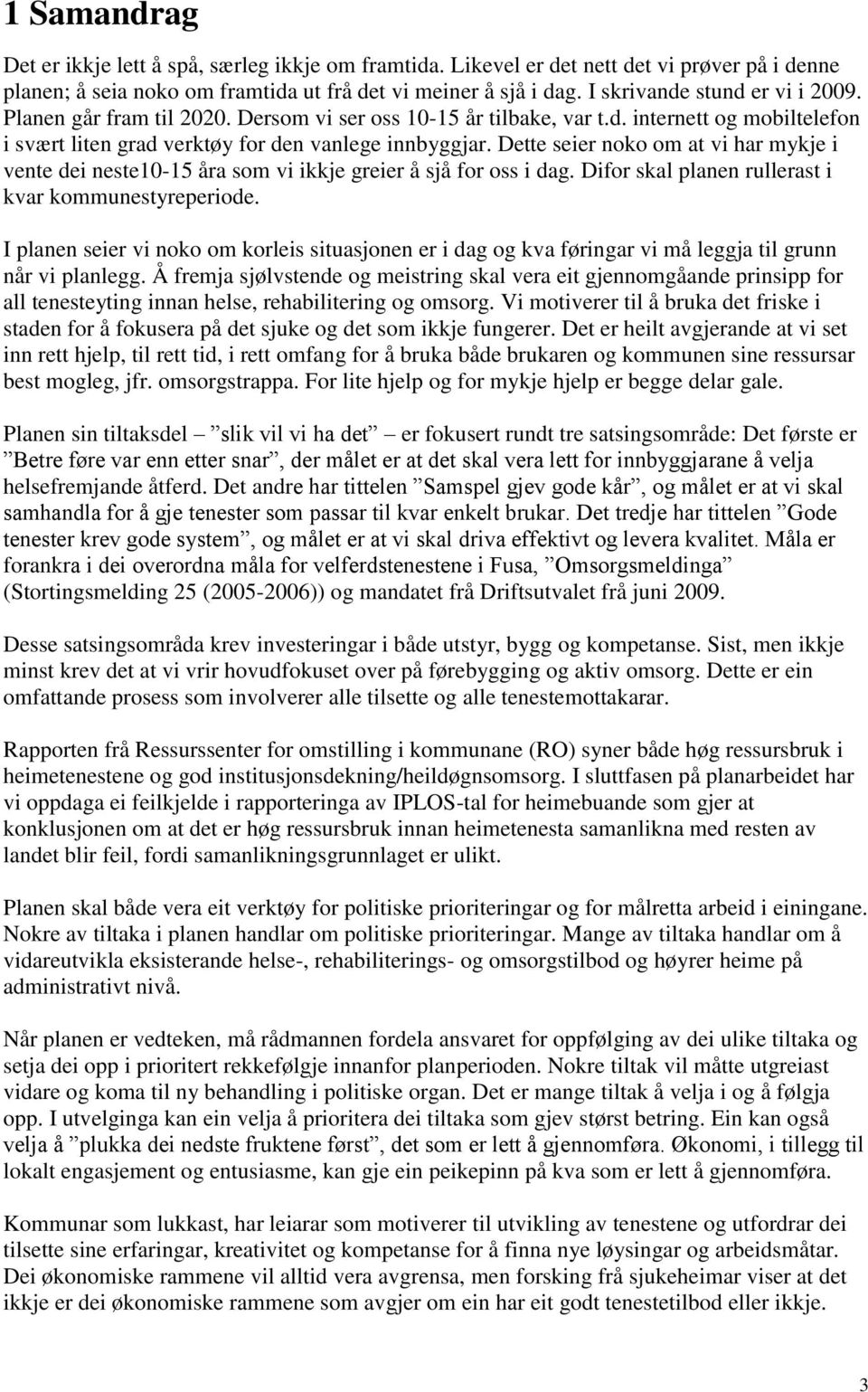 Dette seier noko om at vi har mykje i vente dei neste10-15 åra som vi ikkje greier å sjå for oss i dag. Difor skal planen rullerast i kvar kommunestyreperiode.