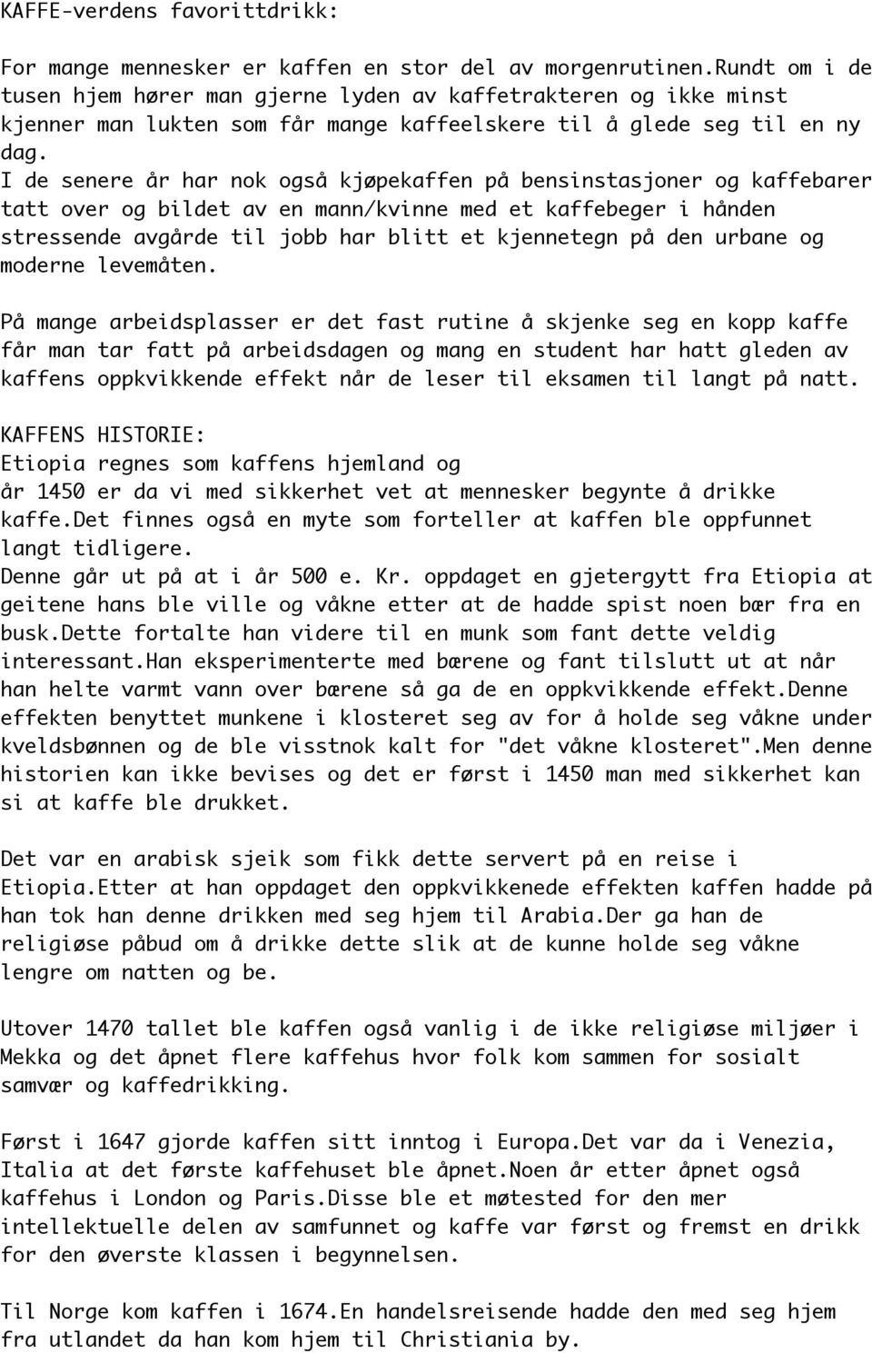 I de senere år har nok også kjøpekaffen på bensinstasjoner og kaffebarer tatt over og bildet av en mann/kvinne med et kaffebeger i hånden stressende avgårde til jobb har blitt et kjennetegn på den