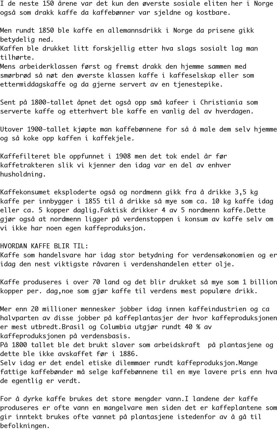 Mens arbeiderklassen først og fremst drakk den hjemme sammen med smørbrød så nøt den øverste klassen kaffe i kaffeselskap eller som ettermiddagskaffe og da gjerne servert av en tjenestepike.