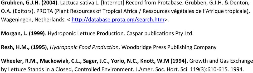 Morgan, L. (1999). Hydroponic Lettuce Production. Caspar publications Pty Ltd. Resh, H.M., (1995), Hydroponic Food Production, Woodbridge Press Publishing Company Wheeler, R.