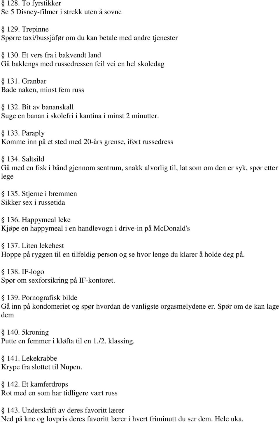 133. Paraply Komme inn på et sted med 20-års grense, iført russedress 134. Saltsild Gå med en fisk i bånd gjennom sentrum, snakk alvorlig til, lat som om den er syk, spør etter lege 135.