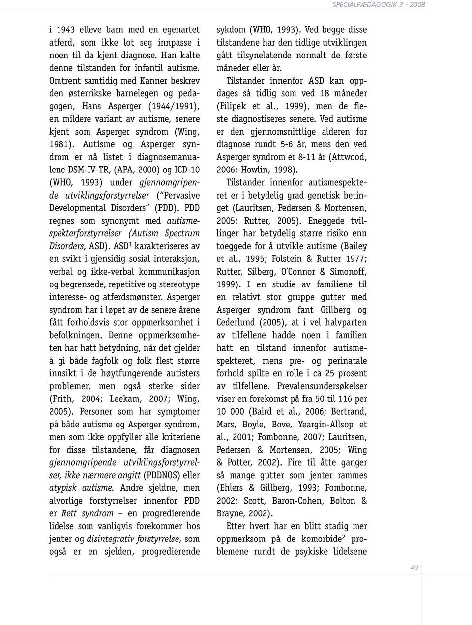 Autisme og Asperger syndrom er nå listet i diagnosemanualene DSM-IV-TR, (APA, 2000) og ICD-10 (WHO, 1993) under gjennomgripende utviklingsforstyrrelser ( Pervasive Developmental Disorders (PDD).