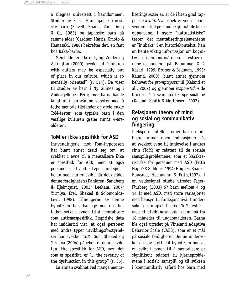 Men bildet er ikke entydig. Vinden og Astington (2000) hevder, at Children with autism may be especially out of place in our culture, which is so mentally oriented (s. 514).