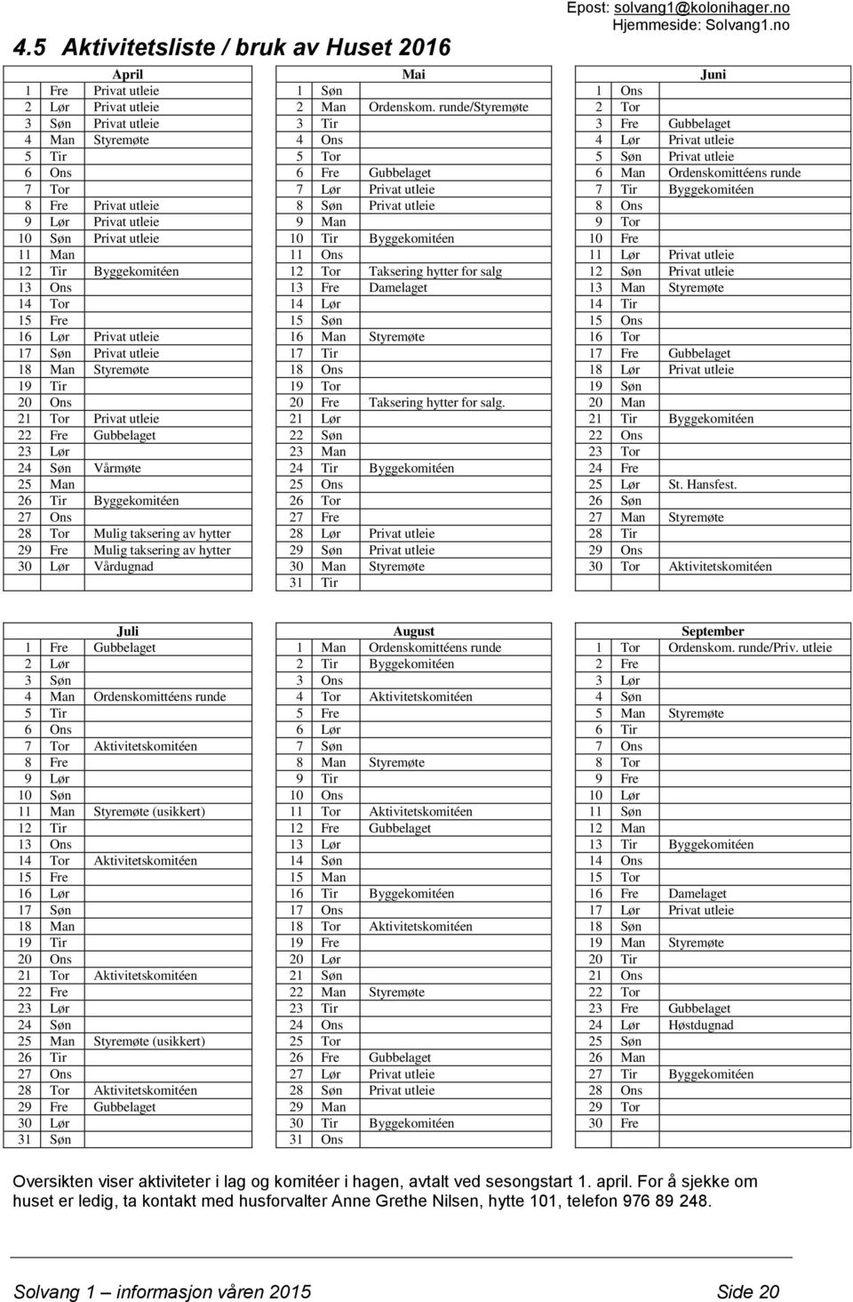 Lør Privat utleie 7 Tir Byggekomitéen 8 Fre Privat utleie 8 Søn Privat utleie 8 Ons 9 Lør Privat utleie 9 Man 9 Tor 10 Søn Privat utleie 10 Tir Byggekomitéen 10 Fre 11 Man 11 Ons 11 Lør Privat utleie