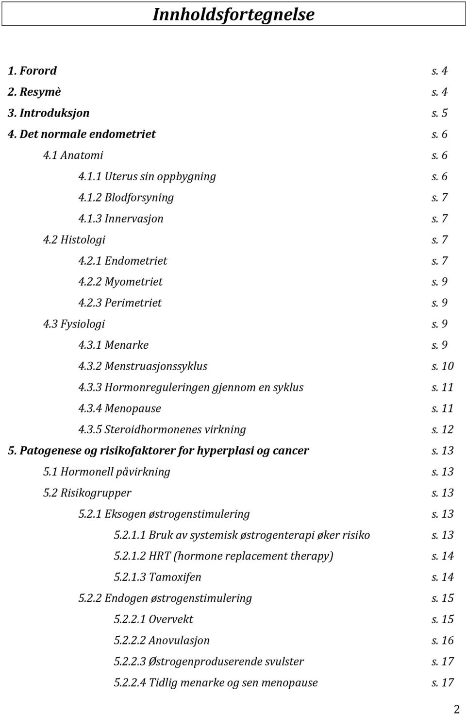 11 4.3.4 Menopause s. 11 4.3.5 Steroidhormonenes virkning s. 12 5. Patogenese og risikofaktorer for hyperplasi og cancer s. 13 5.1 Hormonell påvirkning s. 13 5.2 Risikogrupper s. 13 5.2.1 Eksogen østrogenstimulering s.