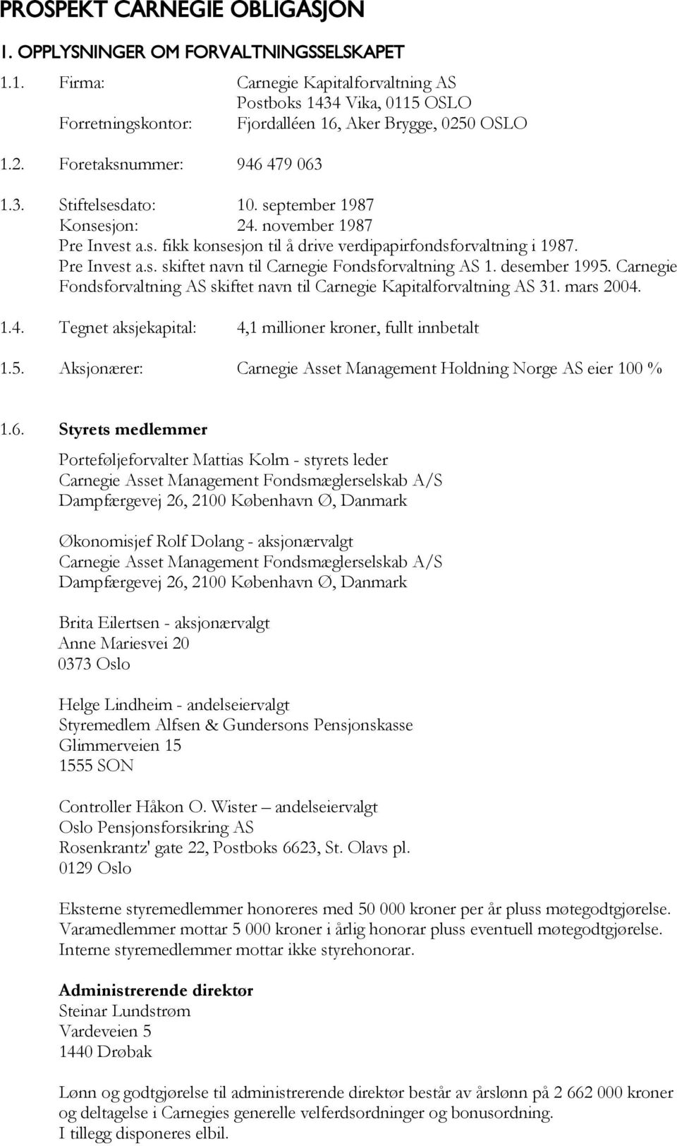 desember 1995. Carnegie Fondsforvaltning AS skiftet navn til Carnegie Kapitalforvaltning AS 31. mars 2004. 1.4. Tegnet aksjekapital: 4,1 millioner kroner, fullt innbetalt 1.5. Aksjonærer: Carnegie Asset Management Holdning Norge AS eier 100 % 1.