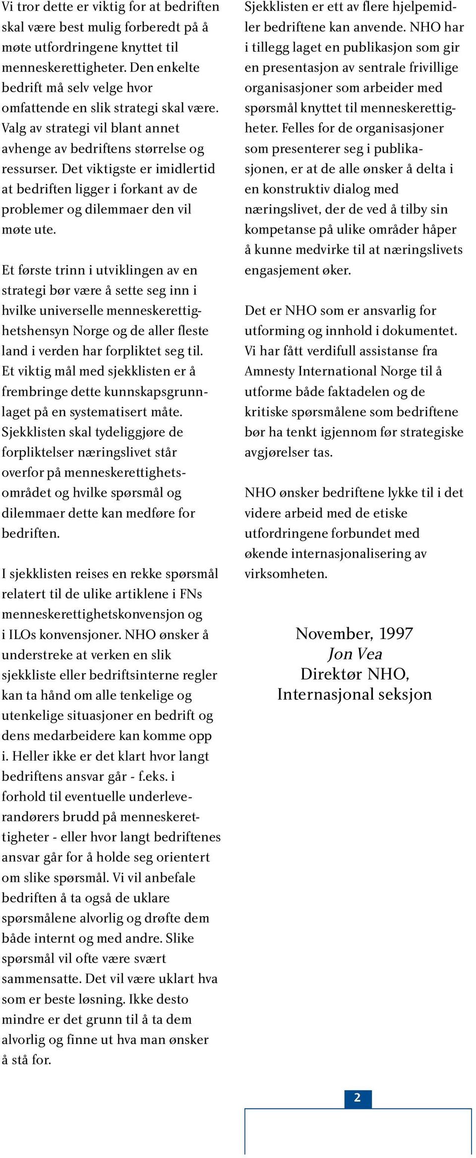 Det viktigste er imidlertid at bedriften ligger i forkant av de problemer og dilemmaer den vil møte ute.