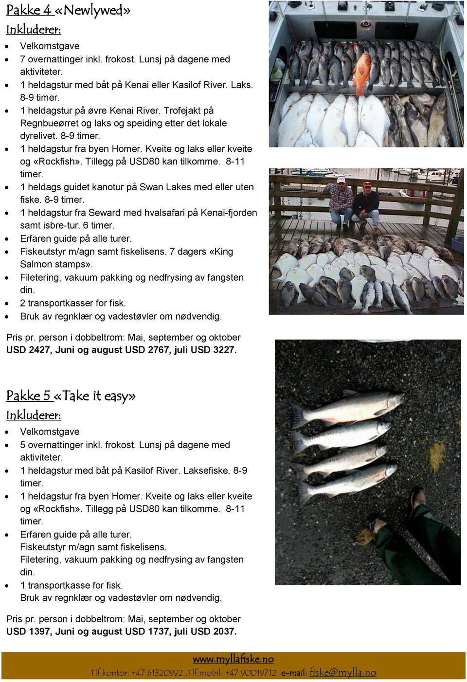 8-11 1 heldags guidet kanotur på Swan Lakes med eller uten fiske. 8-9 1 heldagstur fra Seward med hvalsafari på Kenai-fjorden samt isbre-tur. 6 Fiskeutstyr m/agn samt fiskelisens.