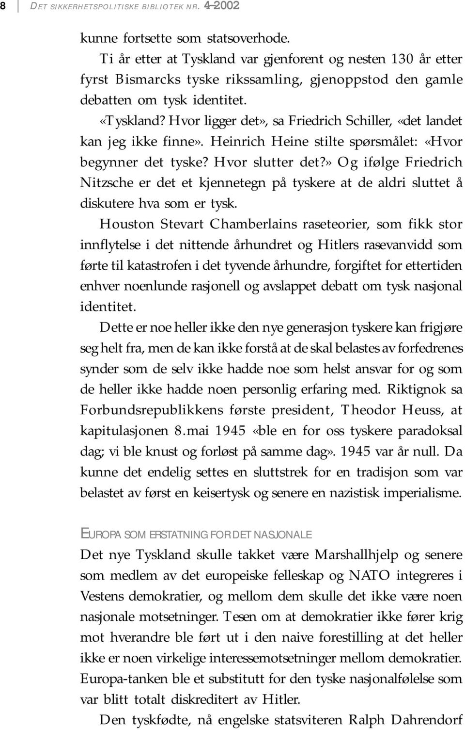 Hvor ligger det», sa Friedrich Schiller, «det landet kan jeg ikke finne». Heinrich Heine stilte spørsmålet: «Hvor begynner det tyske? Hvor slutter det?