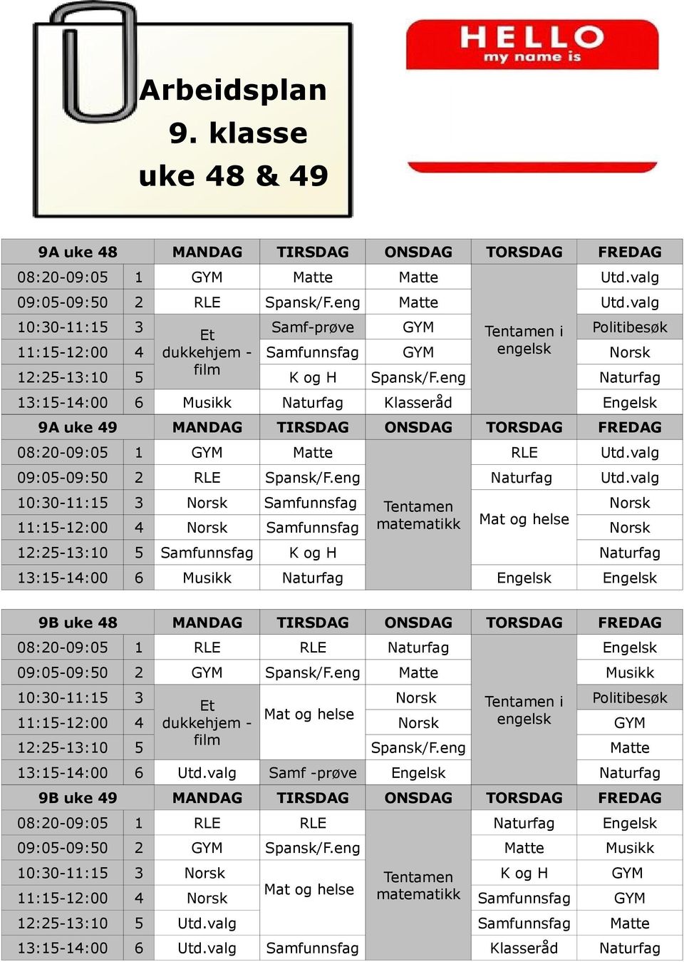 eng Naturfag 13:15-14:00 6 Musikk Naturfag Klasseråd Engelsk 9A uke 49 MANDAG TIRSDAG ONSDAG TORSDAG FREDAG 08:20-09:05 1 GYM Matte RLE Utd.valg 09:05-09:50 2 RLE Spansk/F.eng Naturfag Utd.