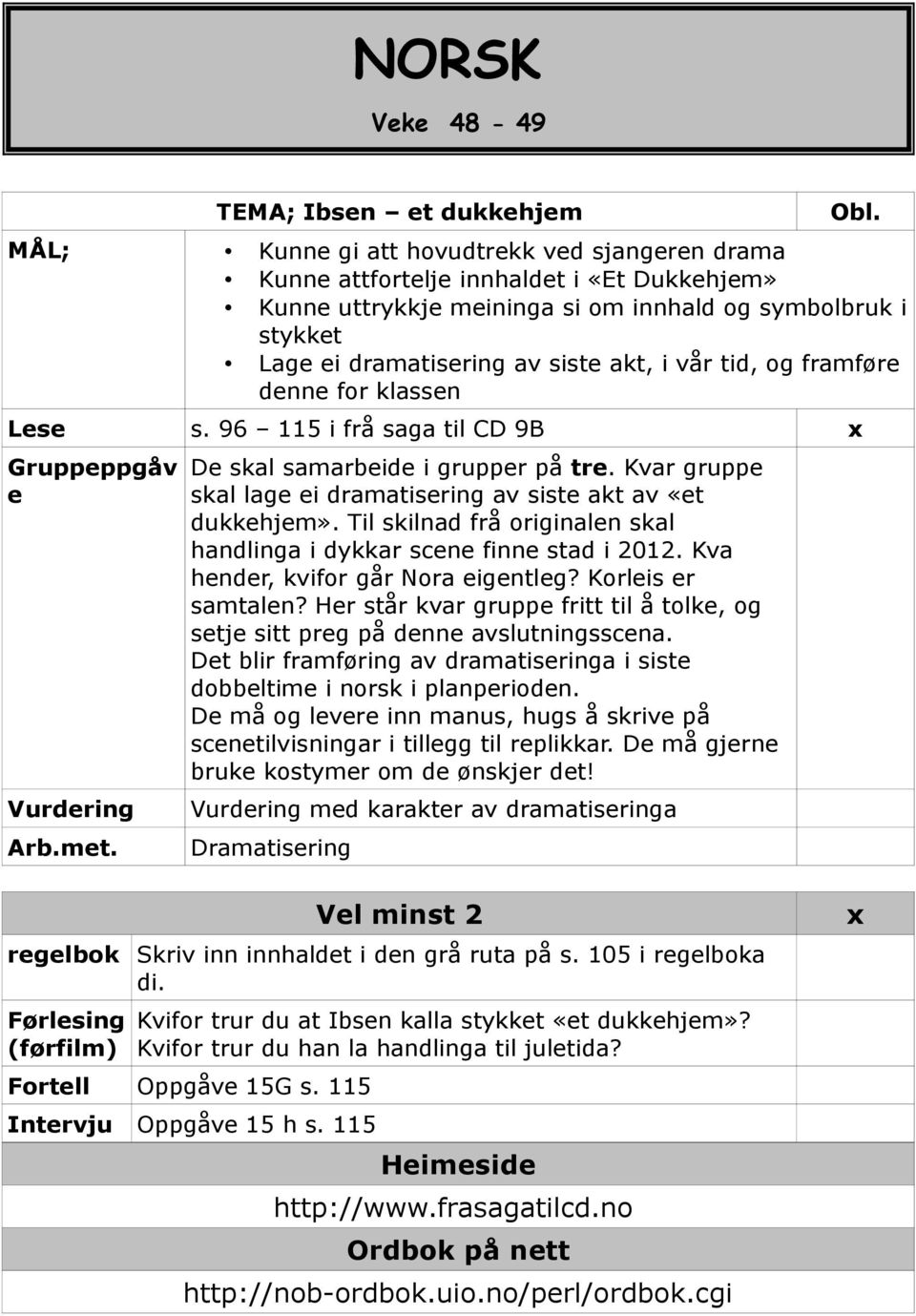 tid, og framføre denne for klassen Lese s. 96 115 i frå saga til CD 9B x Gruppeppgåv e Arb.met. De skal samarbeide i grupper på tre.