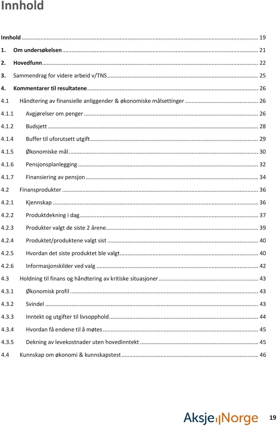 .. 32 4.1.7 Finansiering av pensjon... 34 4.2 Finansprodukter... 36 4.2.1 Kjennskap... 36 4.2.2 Produktdekning i dag... 37 4.2.3 Produkter valgt de siste 2 årene... 39 4.2.4 Produktet/produktene valgt sist.