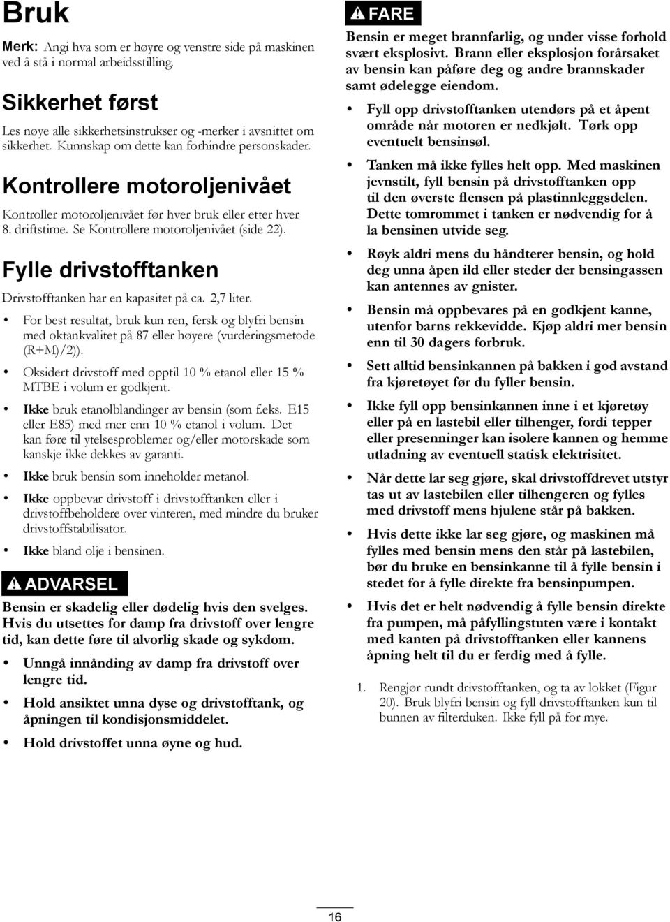 Fylle drivstofftanken Drivstofftanken har en kapasitet på ca. 2,7 liter. For best resultat, bruk kun ren, fersk og blyfri bensin med oktankvalitet på 87 eller høyere (vurderingsmetode (R+M)/2)).