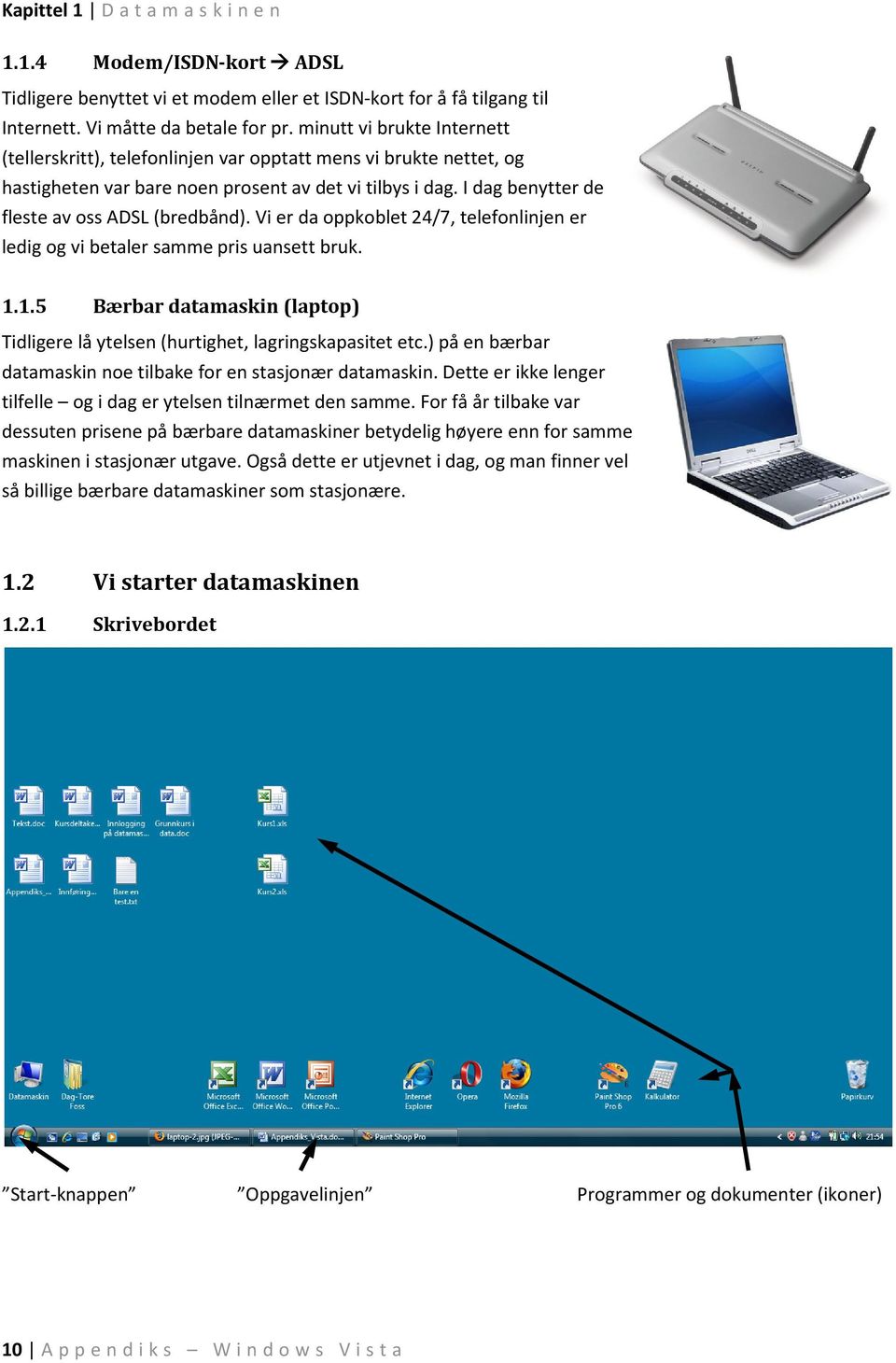 I dag benytter de fleste av oss ADSL (bredbånd). Vi er da oppkoblet 24/7, telefonlinjen er ledig og vi betaler samme pris uansett bruk. 1.