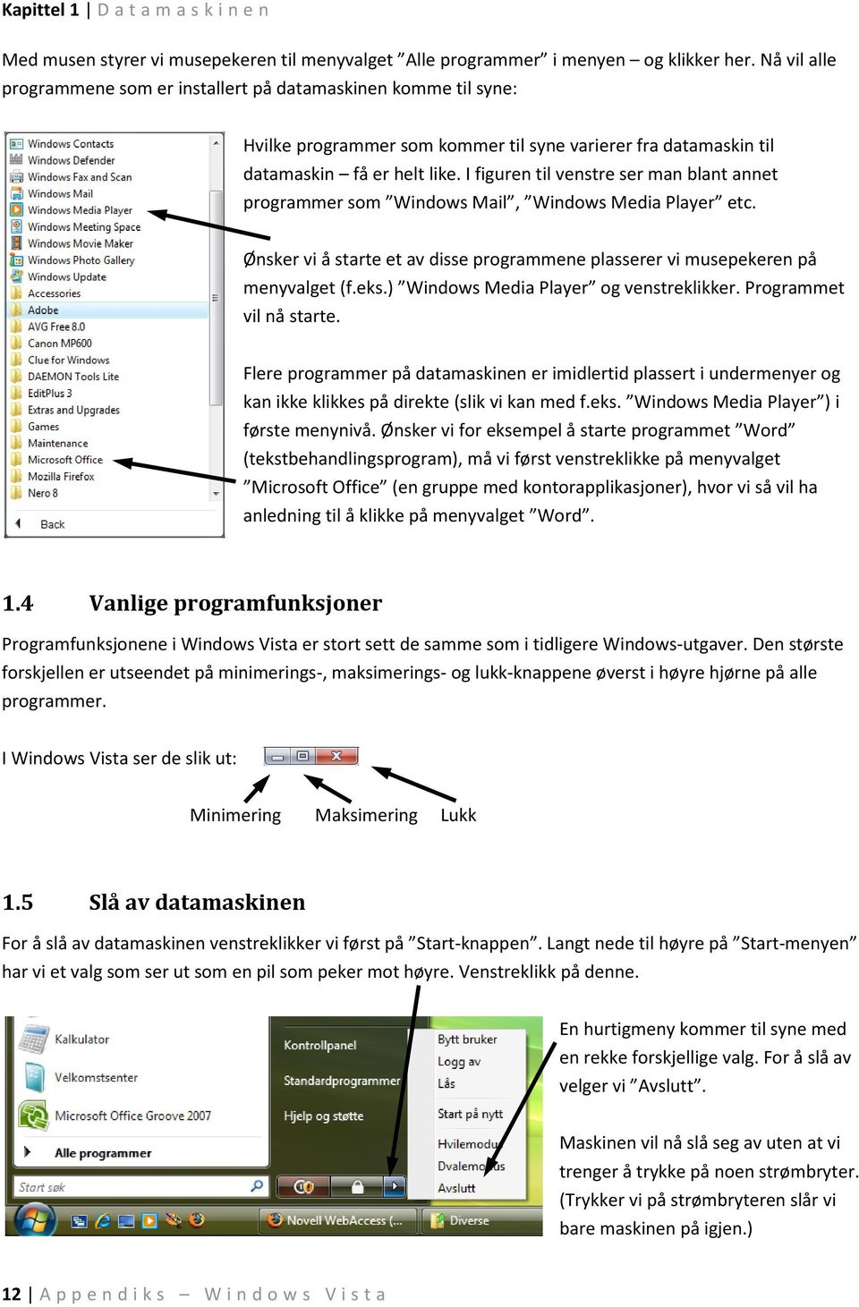 I figuren til venstre ser man blant annet programmer som Windows Mail, Windows Media Player etc. Ønsker vi å starte et av disse programmene plasserer vi musepekeren på menyvalget (f.eks.