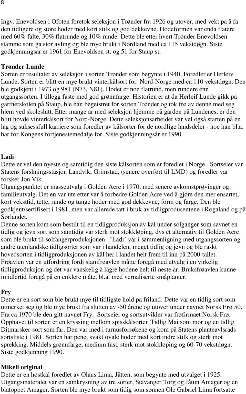 Siste godkjenningsår er 1961 for Enevoldsen st. og 51 for Staup st. Trønder Lunde Sorten er resultatet av seleksjon i sorten Trønder som begynte i 1940. Foredler er Herleiv Lunde.