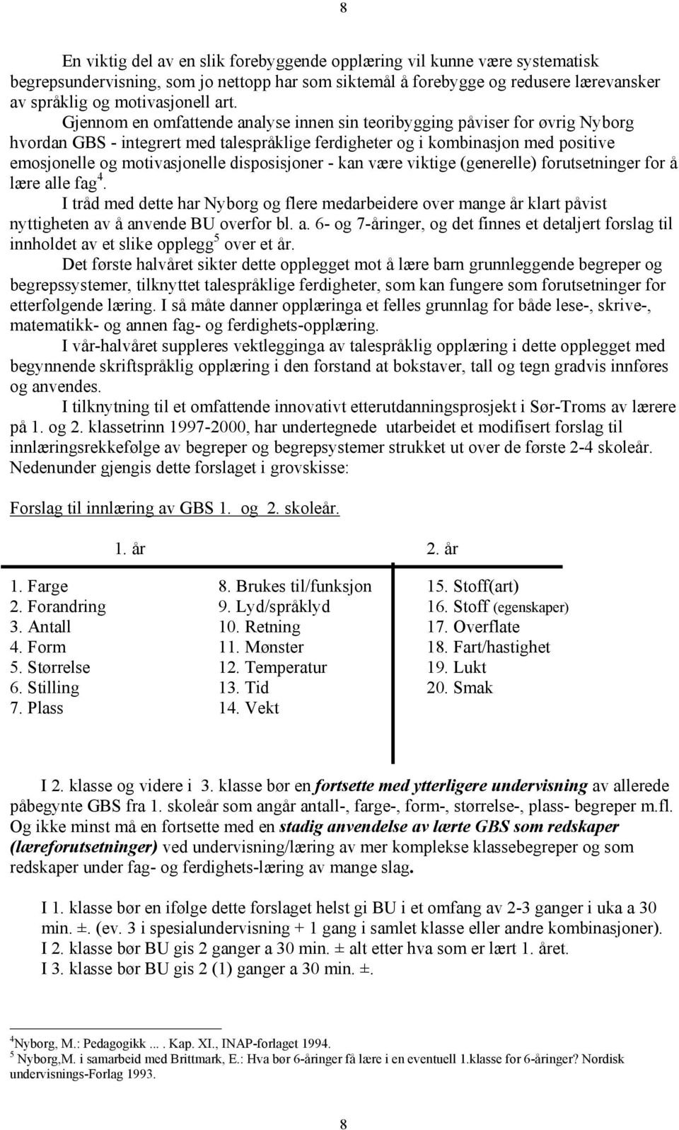 disposisjoner - kan være viktige (generelle) forutsetninger for å lære alle fag 4. I tråd med dette har Nyborg og flere medarbeidere over mange år klart påvist nyttigheten av å anvende BU overfor bl.