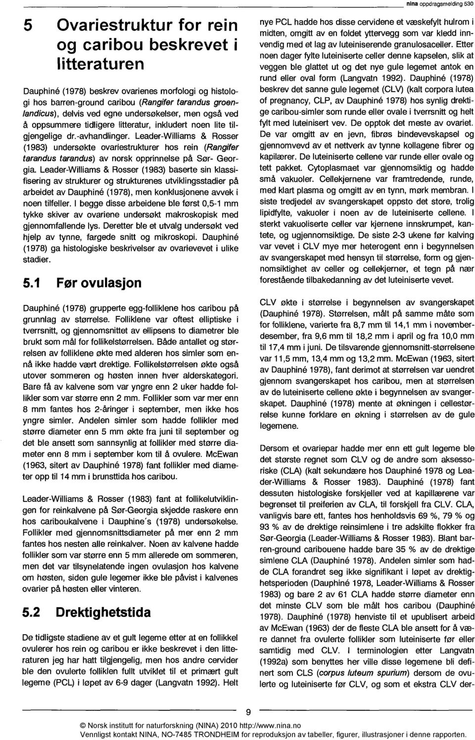 Leader-Williams & Rosser (1983) undersøkte ovariestrukturer hos rein (Rangifer tarandus tarandus) av norsk opprinnelse på Sør- Georgia.