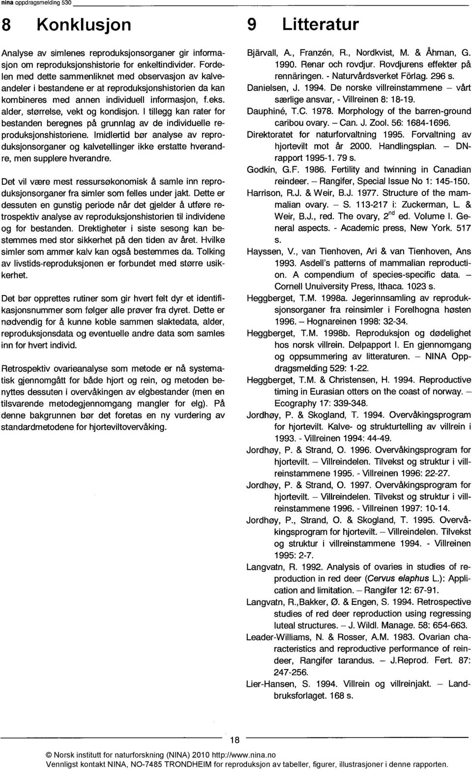 alder, størrelse, vekt og kondisjon. I tillegg kan rater for bestanden beregnes på grunnlag av de individuelle reproduksjonshistoriene.