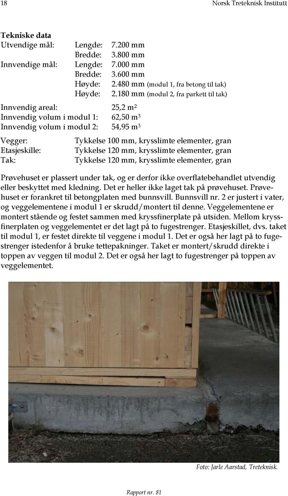 elementer, gran Tykkelse 120 mm, krysslimte elementer, gran Tykkelse 120 mm, krysslimte elementer, gran Prøvehuset er plassert under tak, og er derfor ikke overflatebehandlet utvendig eller beskyttet