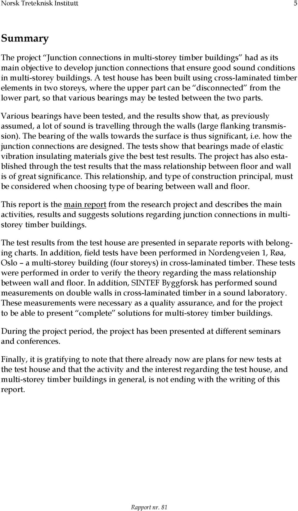 A test house has been built using cross-laminated timber elements in two storeys, where the upper part can be disconnected from the lower part, so that various bearings may be tested between the two