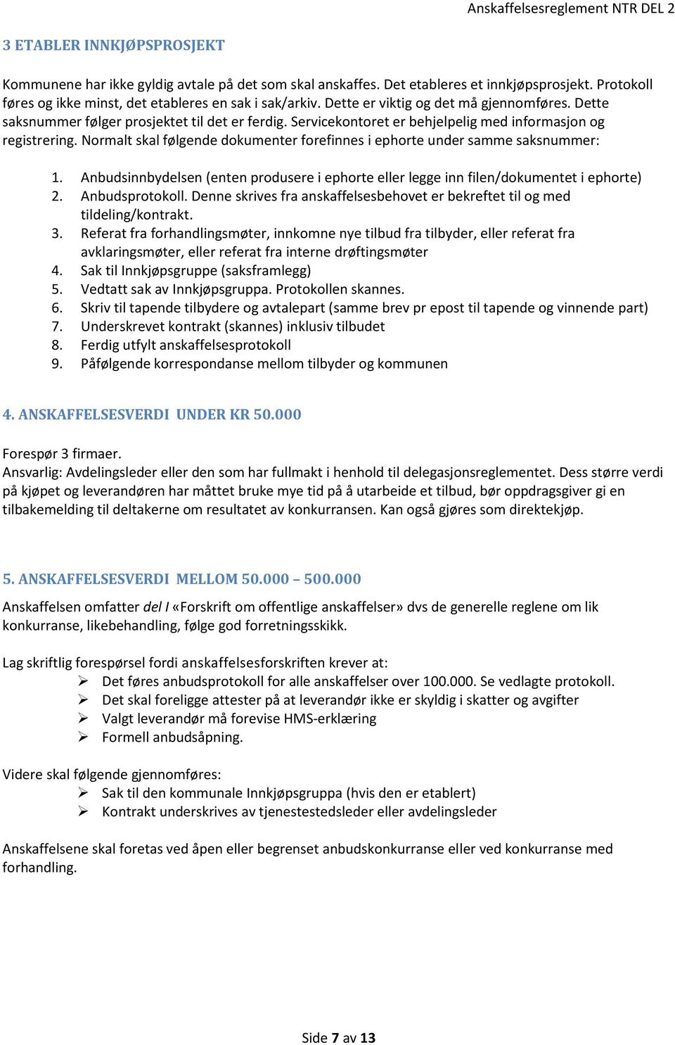 Normalt skal følgende dokumenter forefinnes i ephorte under samme saksnummer: 1. Anbudsinnbydelsen (enten produsere i ephorte eller legge inn filen/dokumentet i ephorte) 2. Anbudsprotokoll.