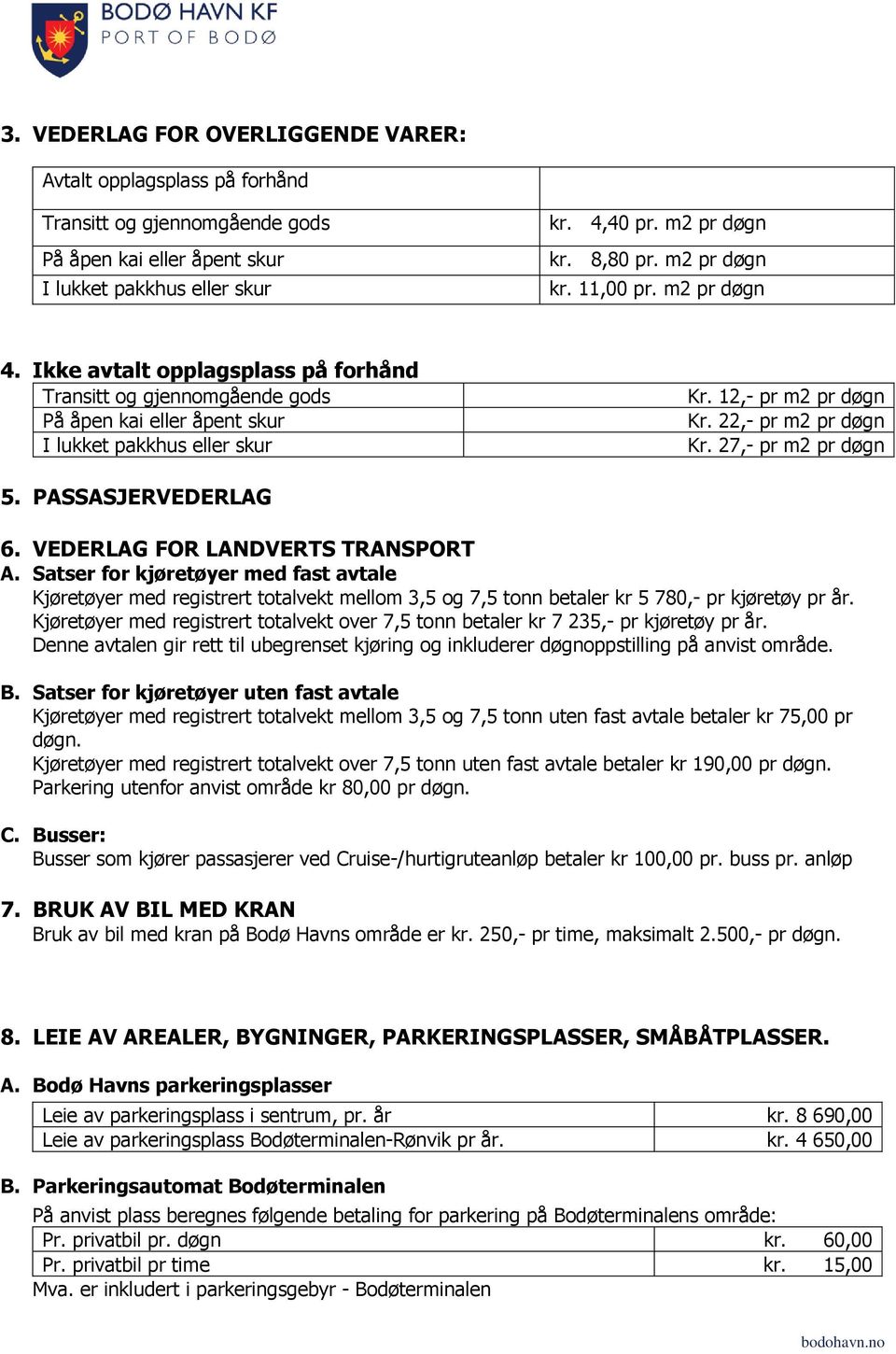 22,- pr m2 pr døgn Kr. 27,- pr m2 pr døgn 5. PASSASJERVEDERLAG 6. VEDERLAG FOR LANDVERTS TRANSPORT A.