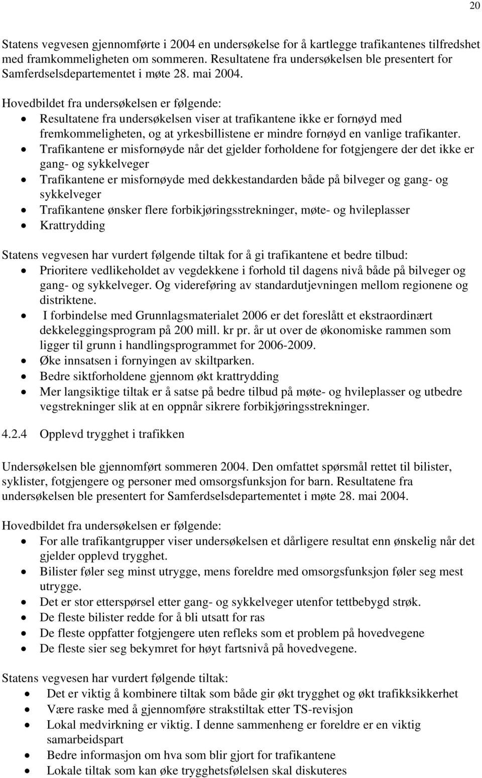 Hovedbildet fra undersøkelsen er følgende: Resultatene fra undersøkelsen viser at trafikantene ikke er fornøyd med fremkommeligheten, og at yrkesbillistene er mindre fornøyd en vanlige trafikanter.