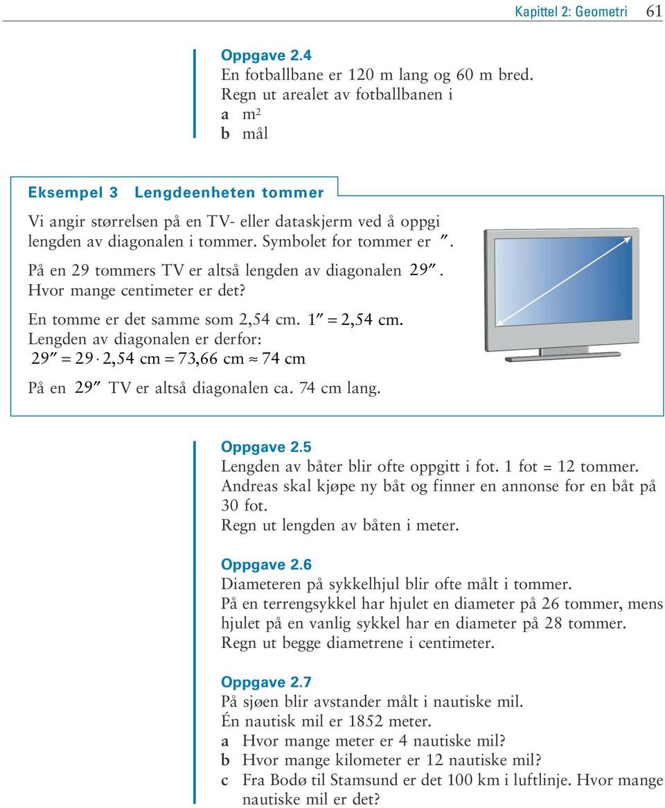 På en 9 tommers TV er altså lengden av diagonalen 9. Hvor mange centimeter er det? En tomme er det samme som,54 cm. 1 =, 54 cm.