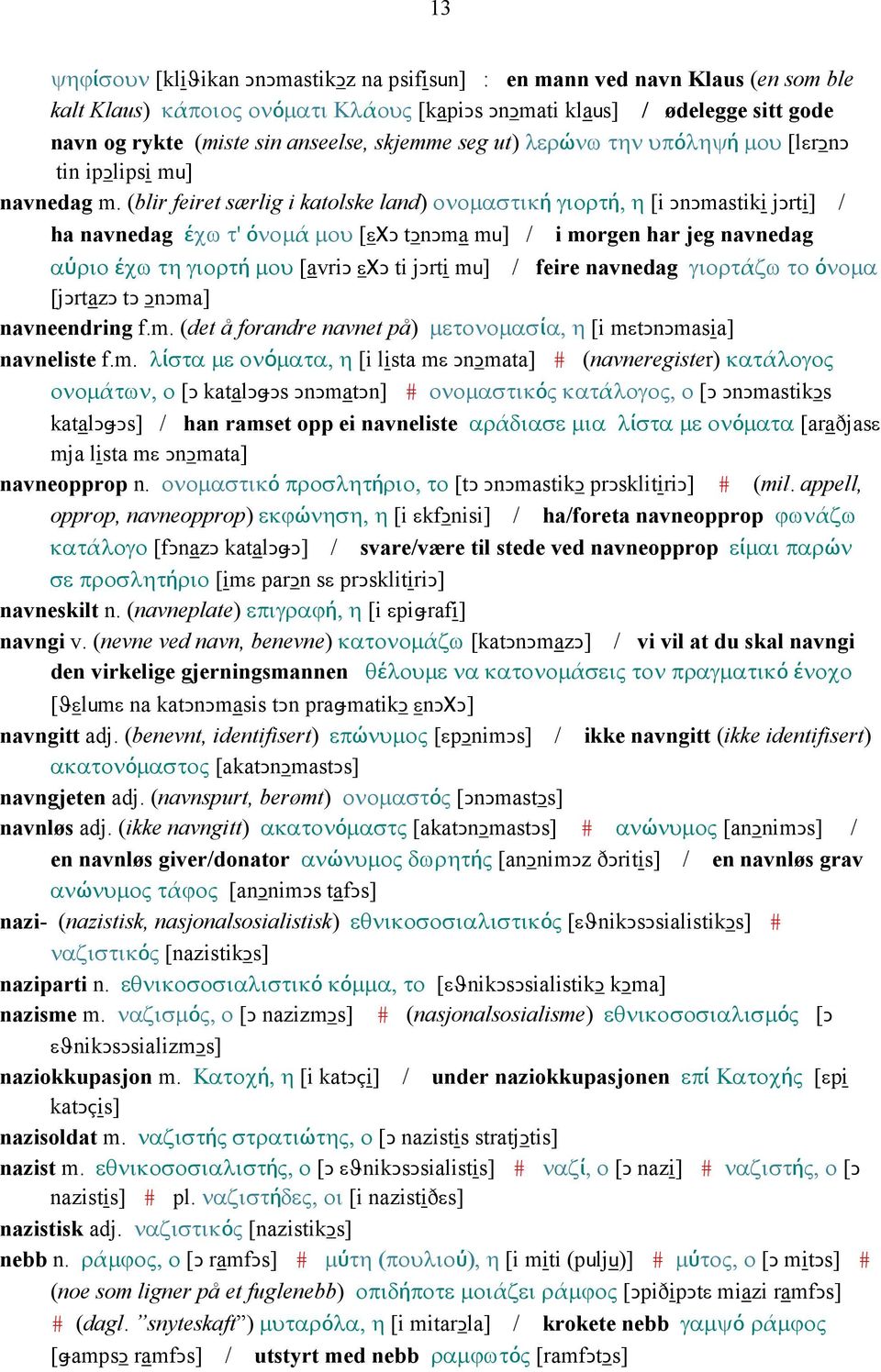 (blir feiret særlig i katolske land) ονοµαστική γιορτή, η [i ǤnǤmastiki jǥrti] / ha navnedag έχω τ' όνοµά µου [εχǥ tǥnǥma mu] / i morgen har jeg navnedag αύριο έχω τη γιορτή µου [avriǥ εχǥ ti jǥrti