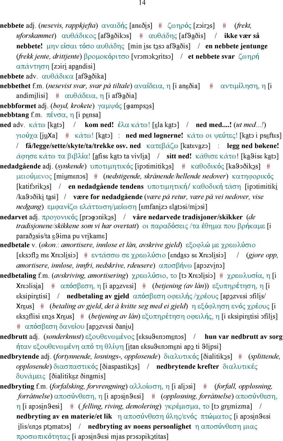 αυθάδικα [afϑaðika] nebbethet f.m. (nesevist svar, svar på tiltale) αναίδεια, η [i anεðia] # αντιµίληση, η [i andimilisi] # αυθάδεια, η [i afϑaðia] nebbformet adj.