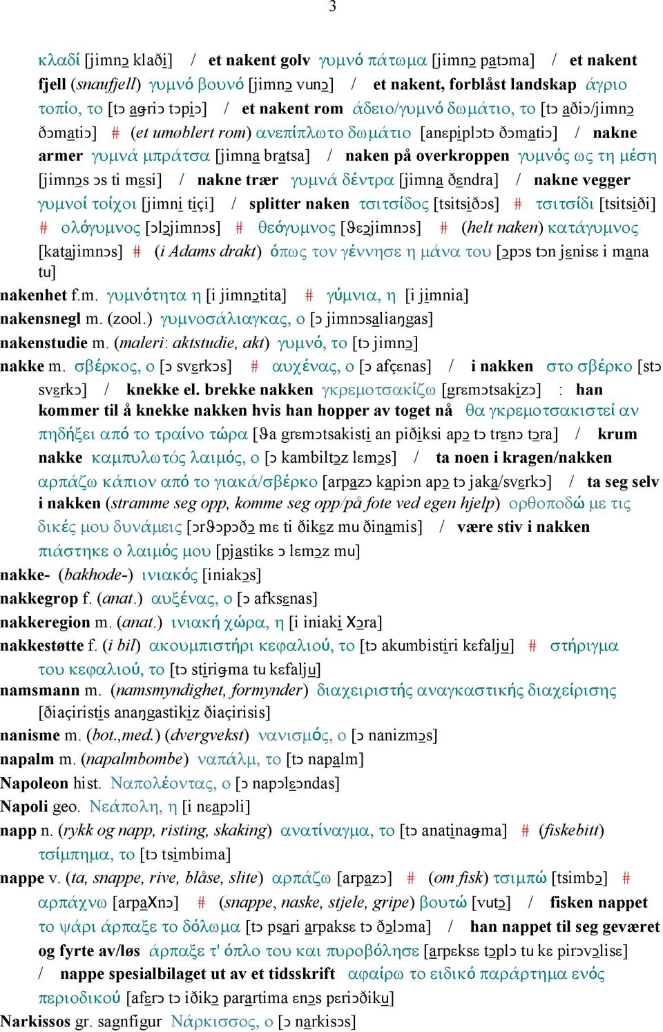 [jimnǥs Ǥs ti mεsi] / nakne trær γυµνά δέντρα [jimna ðεndra] / nakne vegger γυµνοί τοίχοι [jimni tiçi] / splitter naken τσιτσίδος [tsitsiðǥs] # τσιτσίδι [tsitsiði] # ολόγυµνος [ǤlǤjimnǤs] # θεόγυµνος