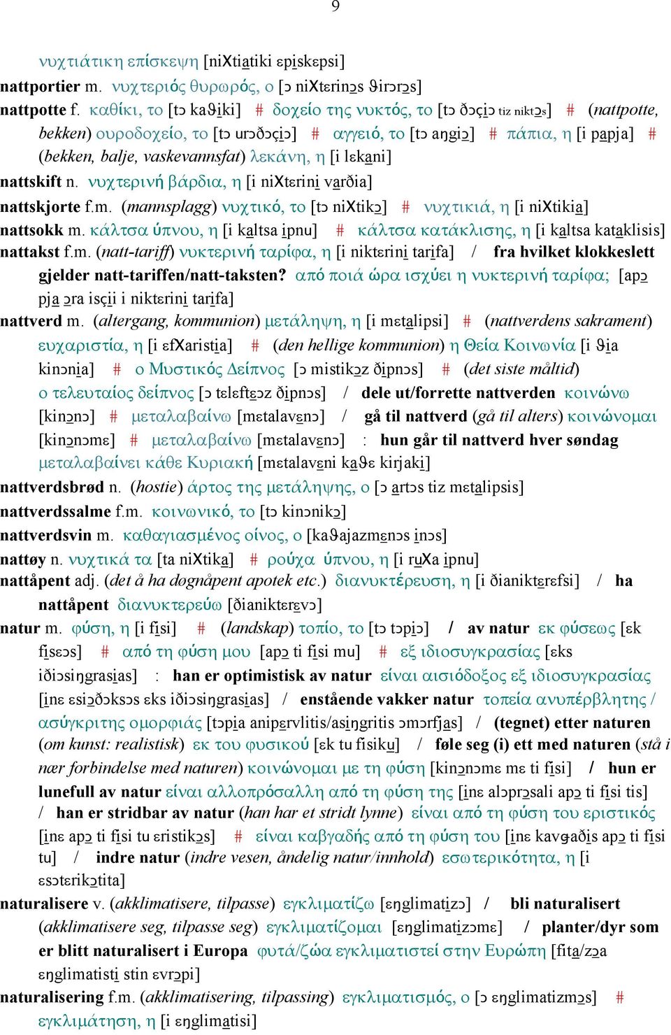 λεκάνη, η [i lεkani] nattskift n. νυχτερινή βάρδια, η [i niχtεrini varðia] nattskjorte f.m. (mannsplagg) νυχτικό, το [tǥ niχtikǥ] # νυχτικιά, η [i niχtikia] nattsokk m.