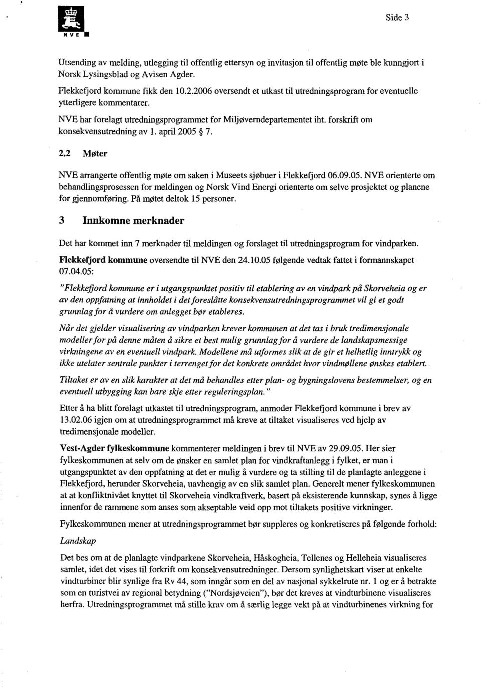 april 2005 7. 2.2 MØter NVE arrangerte offentlig møte om saken i Museets sjøbuer i Flekkefjord 06.09.05. NVE orienterte om behandlingsprosessen for meldingen og Norsk Vind Energi orienterte om selve prosjektet og planene for gjennomføring.