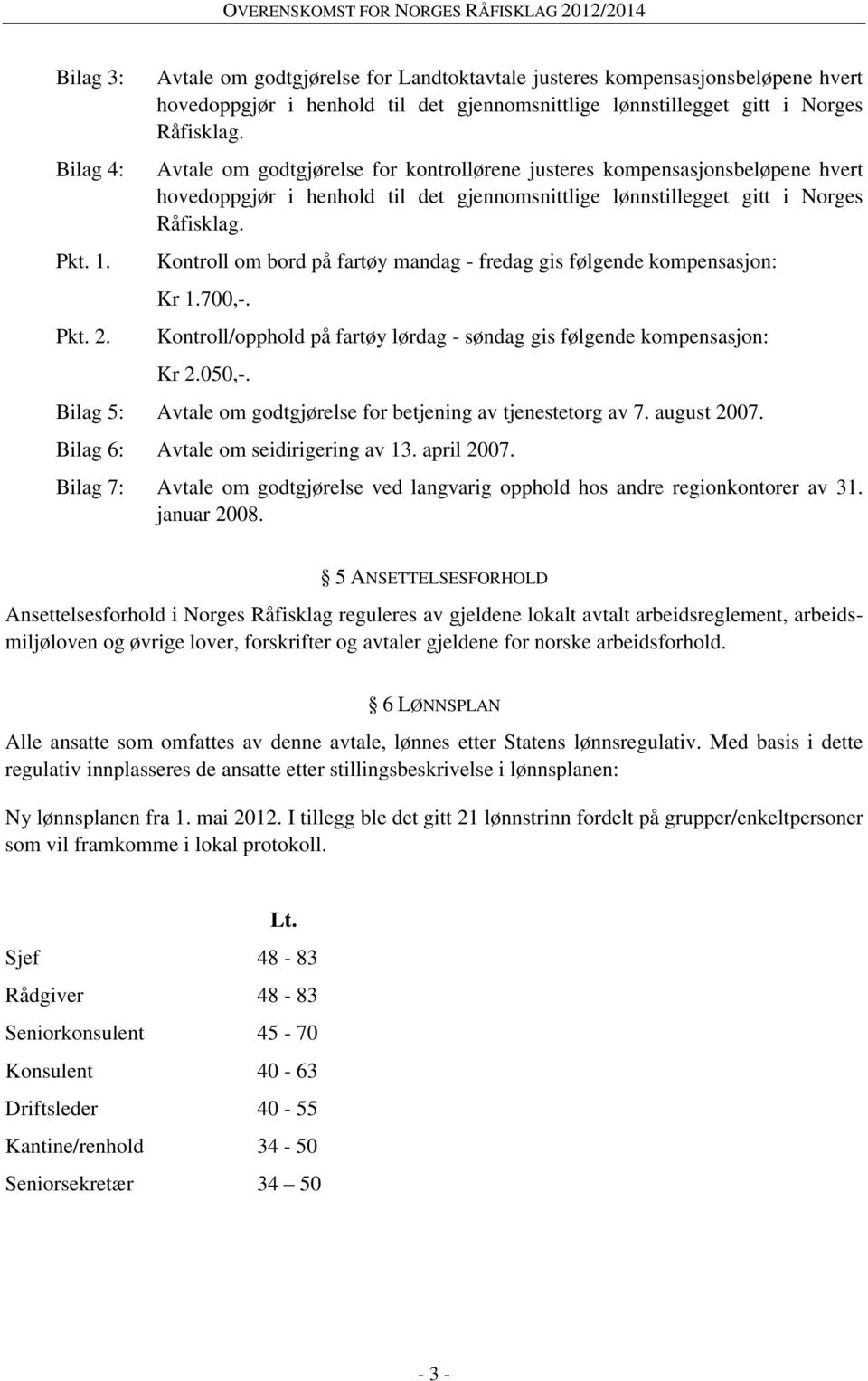 Kontroll om bord på fartøy mandag - fredag gis følgende kompensasjon: Kr 1.700,-. Kontroll/opphold på fartøy lørdag - søndag gis følgende kompensasjon: Kr 2.050,-.