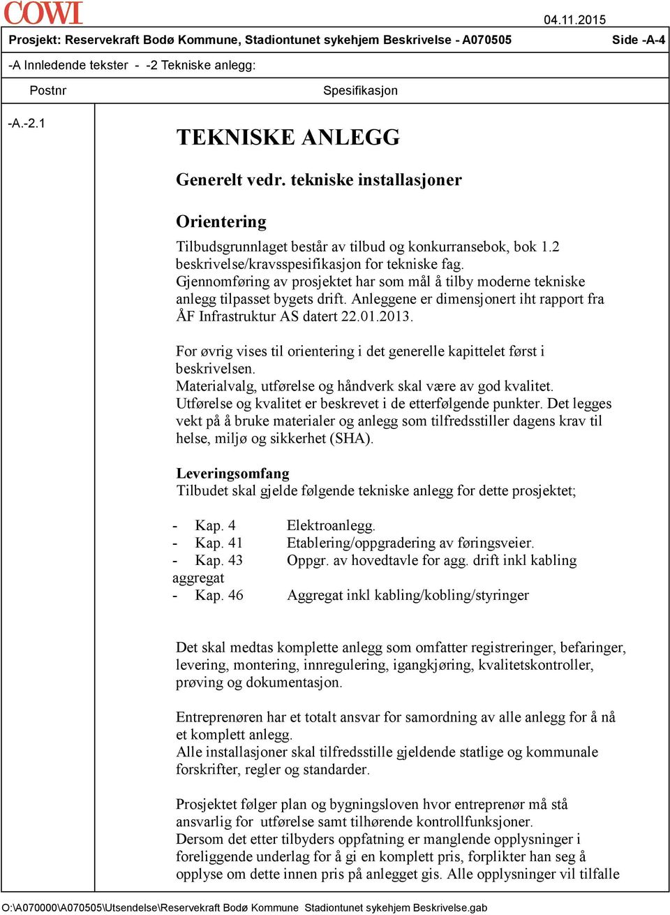 Anleggene er dimensjonert iht rapport fra ÅF Infrastruktur AS datert 22.01.2013. For øvrig vises til orientering i det generelle kapittelet først i beskrivelsen.
