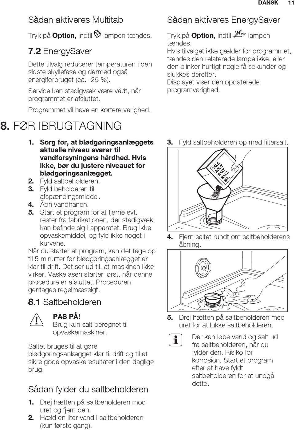 Sørg for, at blødgøringsanlæggets aktuelle niveau svarer til vandforsyningens hårdhed. Hvis ikke, bør du justere niveauet for blødgøringsanlægget. 2. Fyld saltbeholderen. 3.