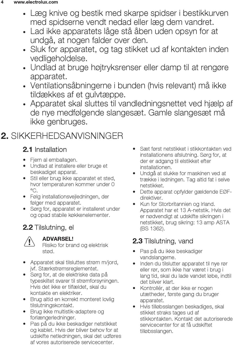 Undlad at bruge højtryksrenser eller damp til at rengøre apparatet. Ventilationsåbningerne i bunden (hvis relevant) må ikke tildækkes af et gulvtæppe.