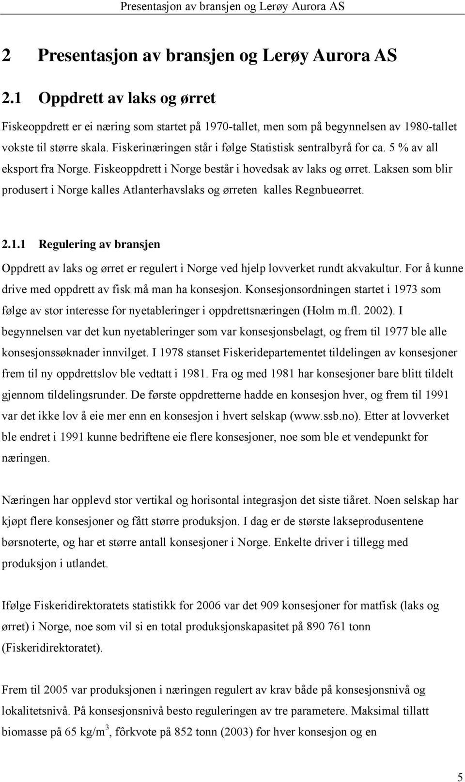 Fiskerinæringen står i følge Statistisk sentralbyrå for ca. 5 % av all eksport fra Norge. Fiskeoppdrett i Norge består i hovedsak av laks og ørret.