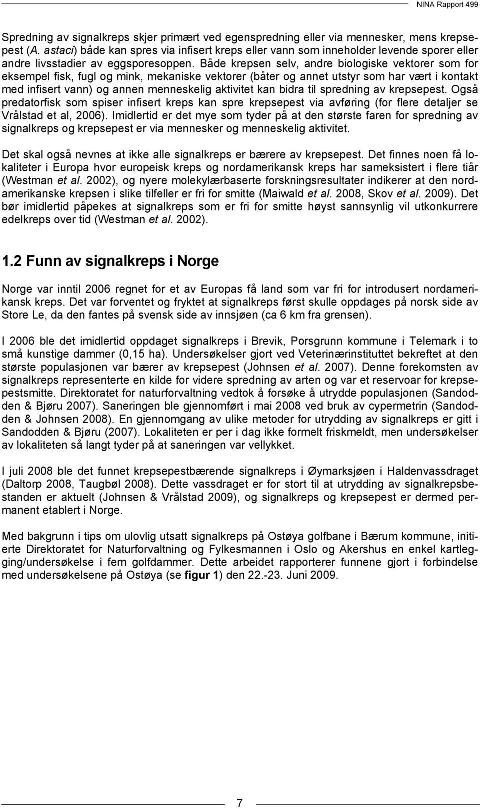 Både krepsen selv, andre biologiske vektorer som for eksempel fisk, fugl og mink, mekaniske vektorer (båter og annet utstyr som har vært i kontakt med infisert vann) og annen menneskelig aktivitet