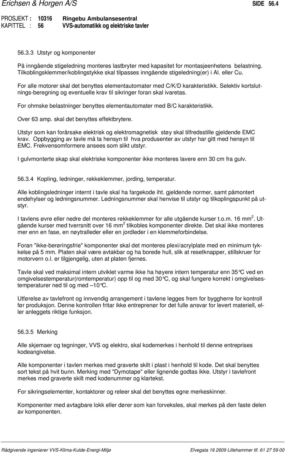 Selektiv kortslutnings-beregning og eventuelle krav til sikringer foran skal ivaretas. For ohmske belastninger benyttes elementautomater med B/C karakteristikk. Over 63 amp.